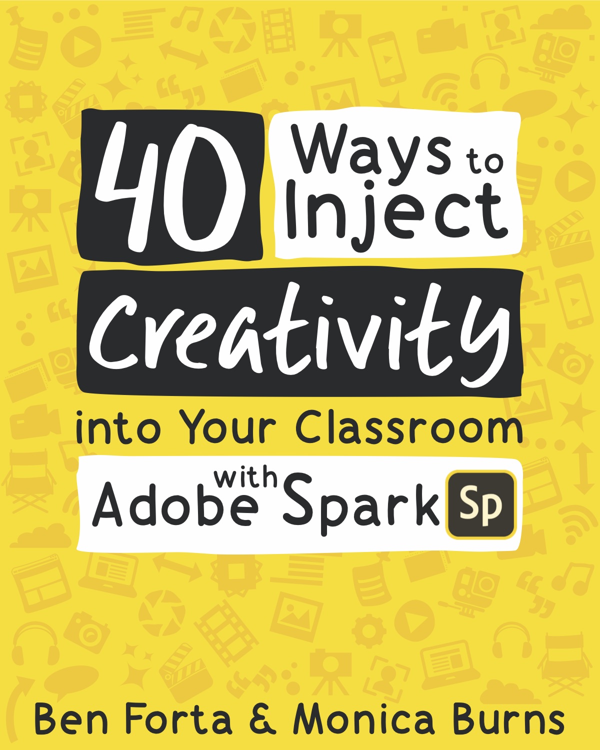 Book Cover: 40 Ways to Inject Creativity into your Classroom with Adobe Spark by Ben Forta & Monica Burns